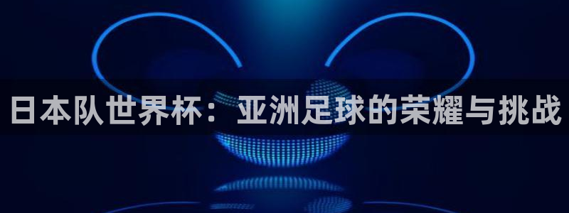 世界杯足球赛2026赛程时间：日本队世界杯：亚洲足球的荣耀与挑战