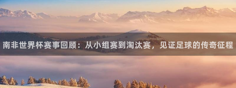 世界杯欧洲预选赛赛程：南非世界杯赛事回顾：从小组赛到淘汰赛，见证足球的传奇征程