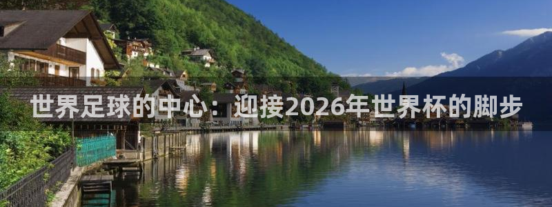 足球世预赛：世界足球的中心：迎接2026年世界杯的脚步