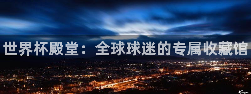 世界杯预选赛亚洲：世界杯殿堂：全球球迷的专属收藏馆