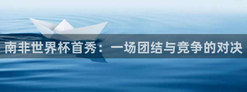 亚洲杯足球：南非世界杯首秀：一场团结与竞争的对决